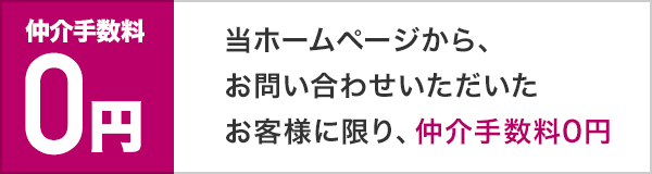 当ホームページから、お問い合わせいただいたお客様に限り、仲介手数料0円